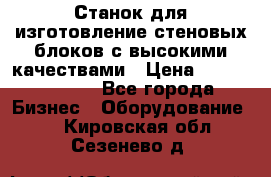  Станок для изготовление стеновых блоков с высокими качествами › Цена ­ 311 592 799 - Все города Бизнес » Оборудование   . Кировская обл.,Сезенево д.